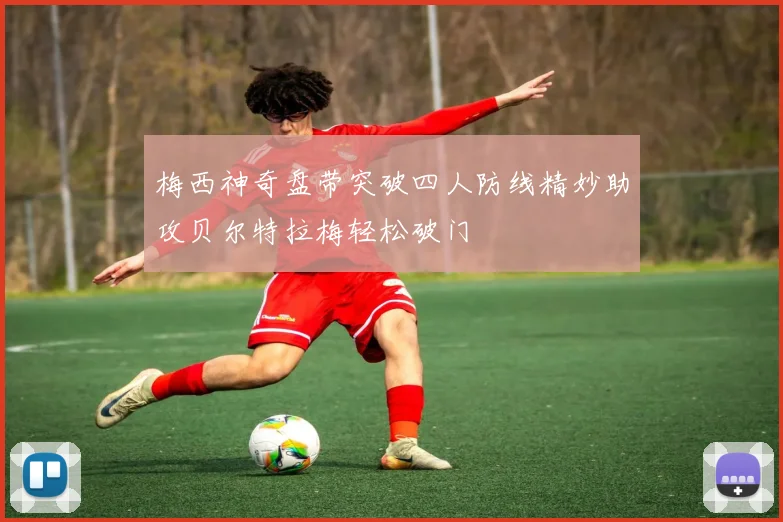 梅西神奇盘带突破四人防线精妙助攻贝尔特拉梅轻松破门