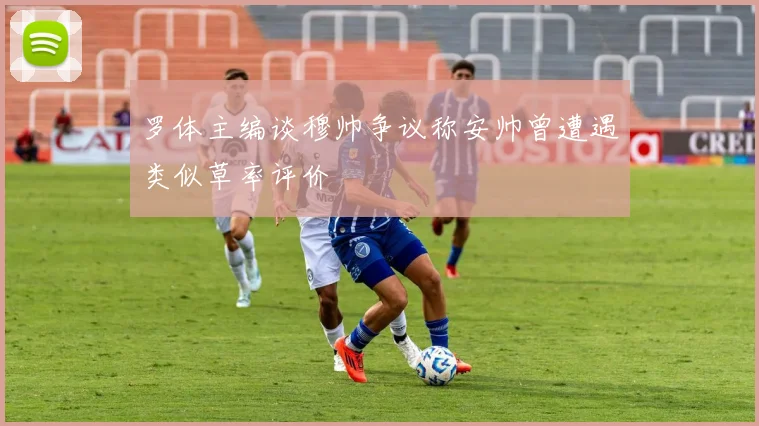 罗体主编谈穆帅争议称安帅曾遭遇类似草率评价
